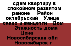 сдам квартиру в спокойном развитом районе. › Район ­ октябрьский › Улица ­ сакко и ванцетти › Дом ­ 42 › Этажность дома ­ 10 › Цена ­ 11 500 - Новосибирская обл., Новосибирск г. Недвижимость » Квартиры аренда   . Новосибирская обл.,Новосибирск г.